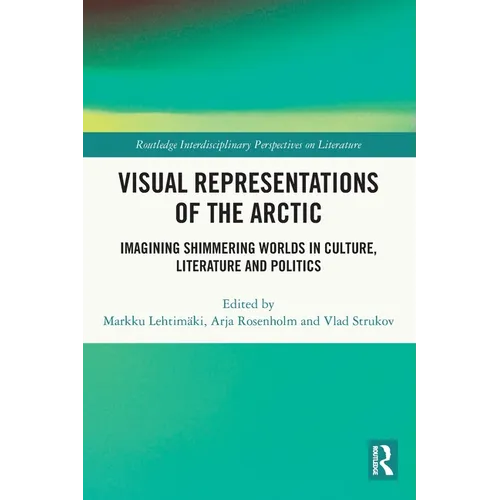 Visual Representations of the Arctic: Imagining Shimmering Worlds in Culture, Literature and Politics - Paperback