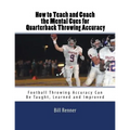 How to Teach and Coach the Mental Components for Quarterback Throwing Accuracy: Football Throwing Accuracy Can Be Taught, Learned and Improved - Paperback