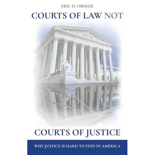 Courts of Law Not Courts of Justice: Why Justice is Hard to Find in America - Paperback