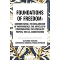 Foundations of Freedom: Common Sense, the Declaration of Independence, the Articles of Confederation, the Federalist Papers, the U.S. Constitution - Hardcover