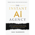 The Instant AI Agency: How To Cash 6 & 7 Figure Checks In The New Digital Gold Rush Without Being A Tech Nerd - Paperback