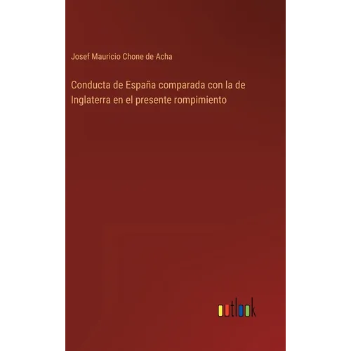 Conducta de España comparada con la de Inglaterra en el presente rompimiento - Hardcover