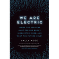 We Are Electric: Inside the 200-Year Hunt for Our Body's Bioelectric Code, and What the Future Holds - Paperback