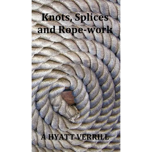 Knots, Splices and Rope-Work (Fully Illustrated) - Hardcover