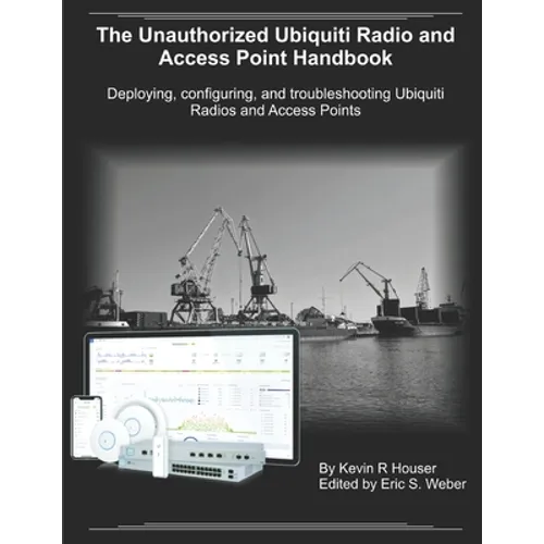 The Unauthorized Ubiquiti Radio and Access Point Handbook: Deploying, configuring, and troubleshooting Ubiquiti Radios and Access Points - Paperback