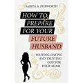 How to Prepare for Your Future Husband: Waiting, Dating and Trusting God for Your Adam - Paperback