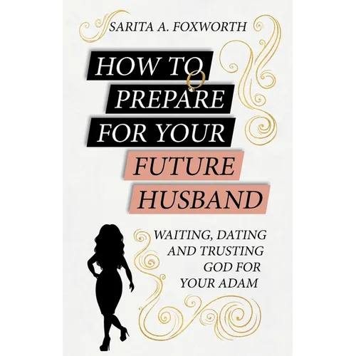 How to Prepare for Your Future Husband: Waiting, Dating and Trusting God for Your Adam - Paperback