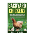 Backyard Chickens: The Ultimate Beginners Guide to Choosing a Breed, Chicken Coop, and Raising Backyard Chickens - Paperback