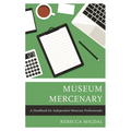 Museum Mercenary: A Handbook for Independent Museum Professionals - Paperback