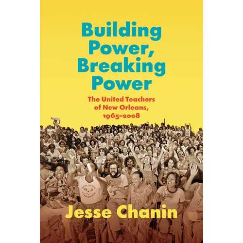 Building Power, Breaking Power: The United Teachers of New Orleans, 1965-2008 - Hardcover