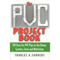 The PVC Project Book: 101 Uses for PVC Pipe in the Home, Garden, Farm and Workshop - Paperback
