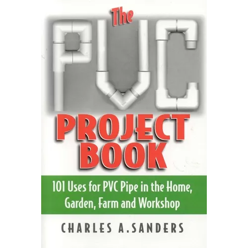 The PVC Project Book: 101 Uses for PVC Pipe in the Home, Garden, Farm and Workshop - Paperback
