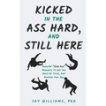 Kicked In The Ass Hard, And Still Here - Paperback