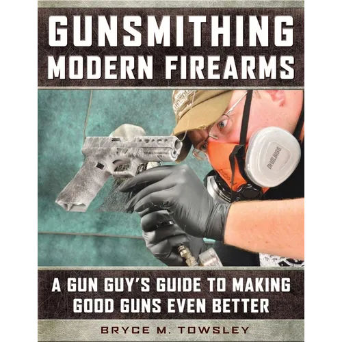 Gunsmithing Modern Firearms: A Gun Guy's Guide to Making Good Guns Even Better - Hardcover