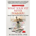 What Your Vet Never Told You: Secrets to Supporting Peak Health for Your Animal - Paperback