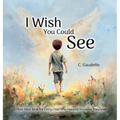 I Wish You Could See - A Must-Have Book for Every Child Who Has Lost Someone They Love - Hardcover