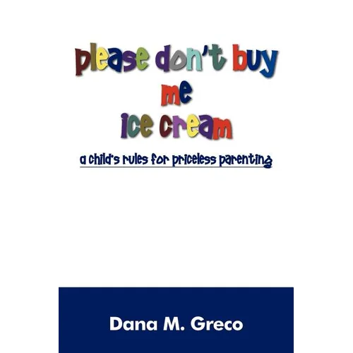 Please Don't Buy Me Ice Cream: A Child's Rules for Priceless Parenting - Paperback