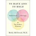 To Have and to Hold: Motherhood, Marriage, and the Modern Dilemma - Hardcover