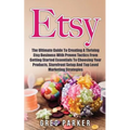 Etsy: The Ultimate Guide To Creating A Thriving Etsy Business With Proven Tactics From Getting Started Essentials To Choosin - Paperback