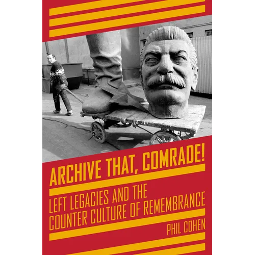 Archive That, Comrade!: Left Legacies and the Counter Culture of Remembrance - Paperback