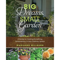 Big Dreams, Small Garden: A Guide to Creating Something Extraordinary in Your Ordinary Space - Paperback