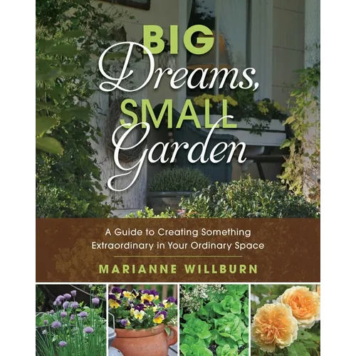 Big Dreams, Small Garden: A Guide to Creating Something Extraordinary in Your Ordinary Space - Paperback