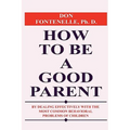 How to Be a Good Parent: By Dealing Effectively with the Most Common Behavioral Problems of Children - Paperback
