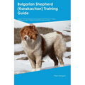 Bulgarian Shepherd (Karakachan) Training Guide Bulgarian Shepherd Training Includes: Bulgarian Shepherd Tricks, Socializing, Housetraining, Agility, O - Paperback