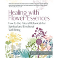 Healing with Flower Essences: How to Use Natural Botanicals for Spiritual and Emotional Well-Being - Paperback