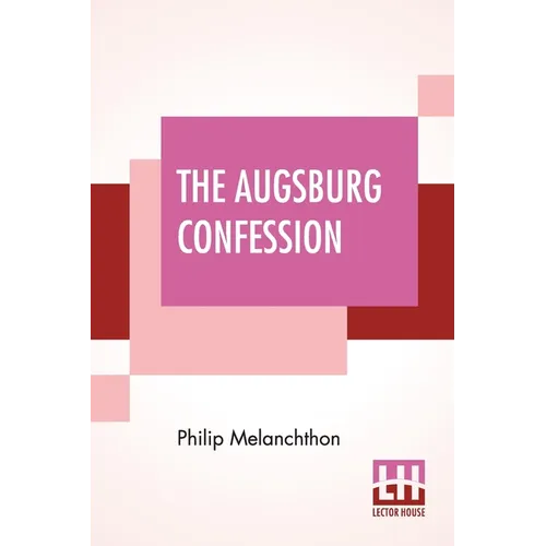 The Augsburg Confession: The Confession Of Faith: Which Was Submitted To His Imperial Majesty Charles V At The Diet Of Augsburg In The Year 153 - Paperback