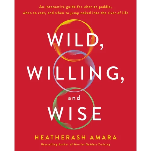 Wild, Willing, and Wise: An Interactive Guide for When to Paddle, When to Rest, and When to Jump Naked Into the River of Life - Paperback