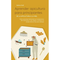 Aprender apicultura para principiantes - De la apicultura a la miel: Cómo aprender fácilmente los fundamentos de la apicultura, criar abejas y produci - Paperback