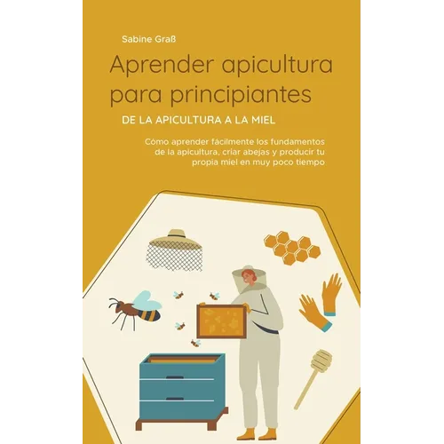 Aprender apicultura para principiantes - De la apicultura a la miel: Cómo aprender fácilmente los fundamentos de la apicultura, criar abejas y produci - Paperback
