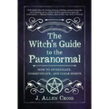 The Witch's Guide to the Paranormal: How to Investigate, Communicate, and Clear Spirits - Paperback