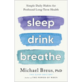 Sleep Drink Breathe: Simple Daily Habits for Profound Long-Term Health - Hardcover