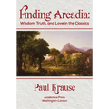 Finding Arcadia: Wisdom, Truth, and Love in the Classics - Hardcover