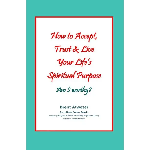 How to Accept, Trust & Live Your Life's Spiritual Purpose: Am I worthy?: Empower Your Spiritual Purpose in Life - Paperback