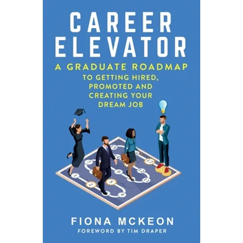 Career Elevator: A Graduate Roadmap to Getting Hired, Promoted, and Creating Your Dream Job - Paperback