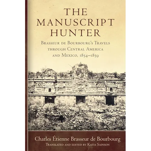 The Manuscript Hunter: Brasseur de Bourbourg's Travels Through Central America and Mexico, 1854-1859 Volume 84 - Paperback