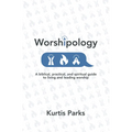 Worshipology: A Biblical, Practical, and Spiritual Guide to Living and Leading Worship - Paperback