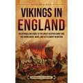 Vikings in England: An Enthralling Guide to the Great Heathen Army and the Viking Raids, Wars, and Settlement in Britain - Hardcover