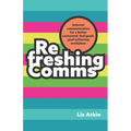Refreshing Comms: Internal Communication for a Better-Connected, Feel-Good, Goal-Achieving Workplace - Paperback