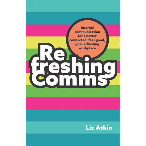 Refreshing Comms: Internal Communication for a Better-Connected, Feel-Good, Goal-Achieving Workplace - Paperback