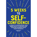 5 Weeks to Self-Confidence: A Guide to Confronting Your Inner Critic and Controlling Your Relationship with Your Thoughts - Paperback