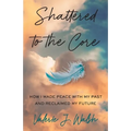 Shattered to the Core: How I Made Peace with My Past and Reclaimed My Future - Paperback