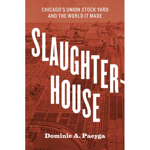 Slaughterhouse: Chicago's Union Stock Yard and the World It Made - Paperback