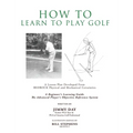 How To Learn To Play Golf: A Lesson Plan Developed From BEDROCK Physical and Mechanical Certainties - Hardcover