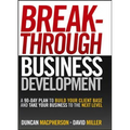 Breakthrough Business Development: A 90-Day Plan to Build Your Client Base and Take Your Business to the Next Level - Hardcover