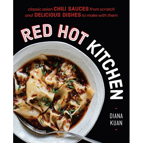 Red Hot Kitchen: Classic Asian Chili Sauces from Scratch and Delicious Dishes to Make with Them: A Cookbook - Hardcover