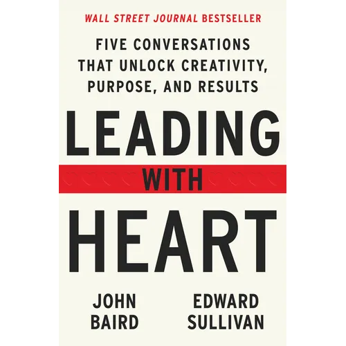 Leading with Heart: Five Conversations That Unlock Creativity, Purpose, and Results - Hardcover